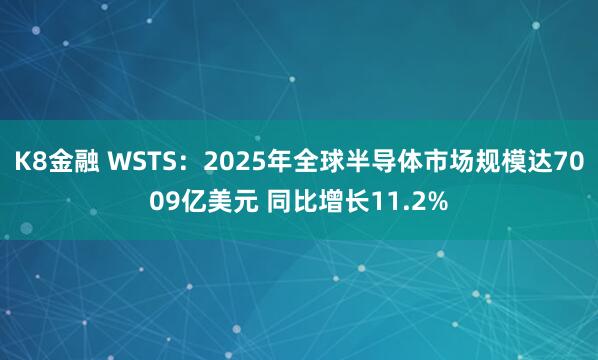 K8金融 WSTS：2025年全球半导体市场规模达7009亿美元 同比增长11.2%