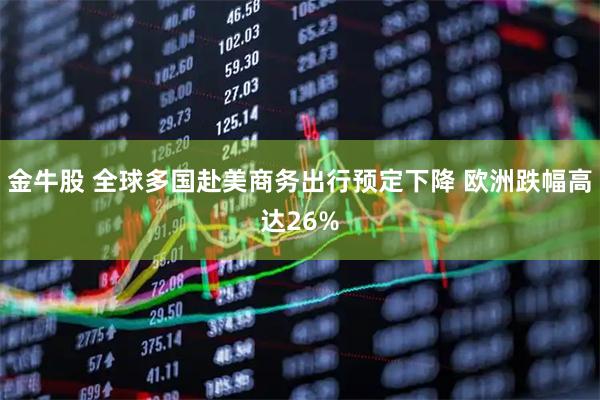 金牛股 全球多国赴美商务出行预定下降 欧洲跌幅高达26%