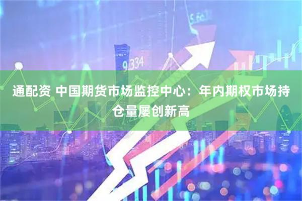 通配资 中国期货市场监控中心：年内期权市场持仓量屡创新高
