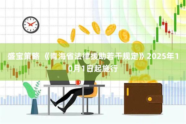 盛宝策略 《青海省法律援助若干规定》2025年10月1日起施行