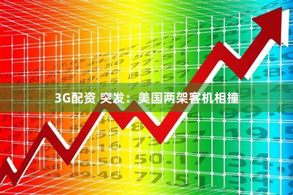 3G配资 突发：美国两架客机相撞