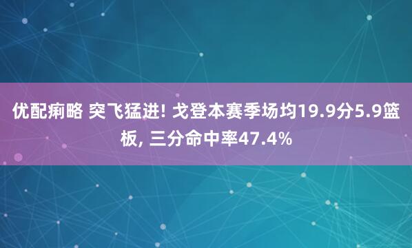 优配痢略 突飞猛进! 戈登本赛季场均19.9分5.9篮板, 三分命中率47.4%