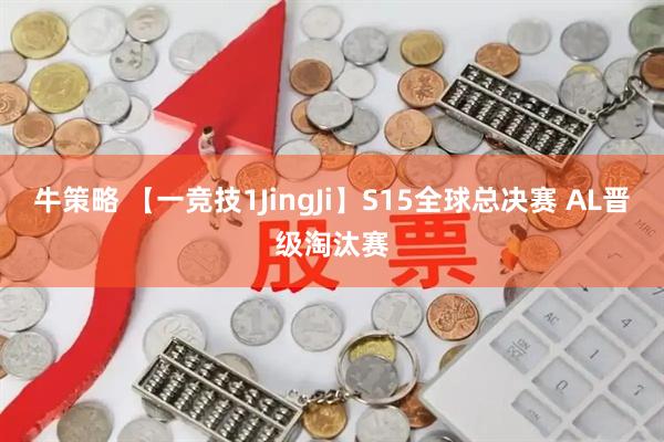 牛策略 【一竞技1JingJi】S15全球总决赛 AL晋级淘汰赛