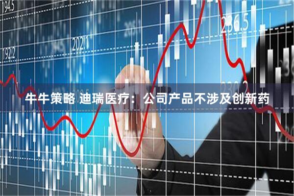 牛牛策略 迪瑞医疗：公司产品不涉及创新药