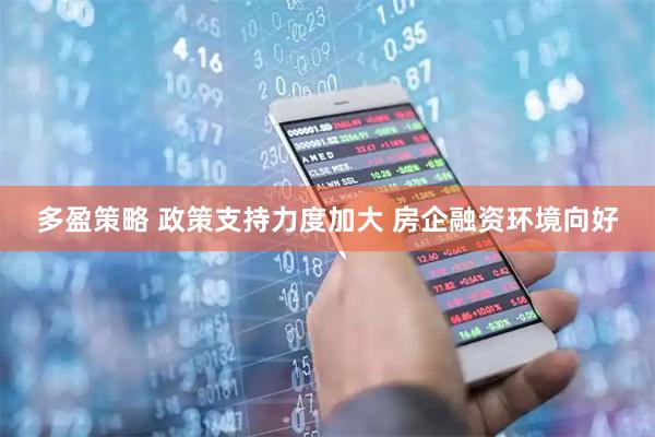 多盈策略 政策支持力度加大 房企融资环境向好