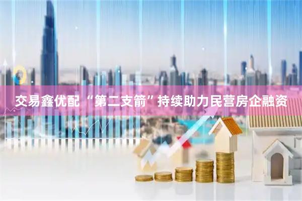 交易鑫优配 “第二支箭”持续助力民营房企融资