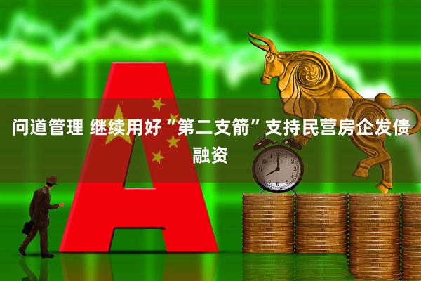 问道管理 继续用好“第二支箭”支持民营房企发债融资