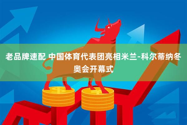 老品牌速配 中国体育代表团亮相米兰-科尔蒂纳冬奥会开幕式