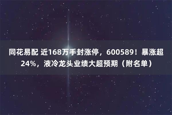 同花易配 近168万手封涨停，600589！暴涨超24%，液冷龙头业绩大超预期（附名单）