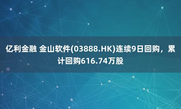 亿利金融 金山软件(03888.HK)连续9日回购，累计回购616.74万股