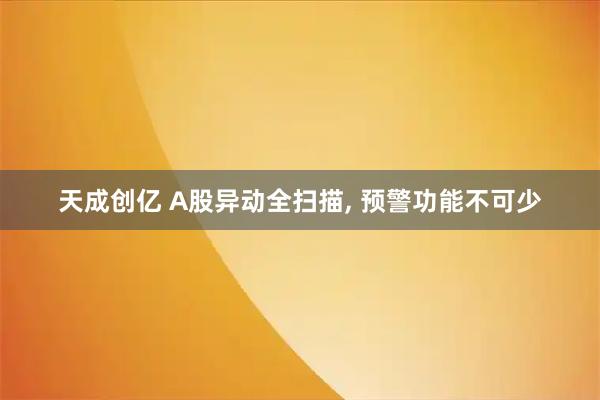 天成创亿 A股异动全扫描, 预警功能不可少
