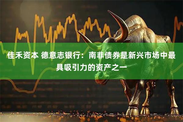 佳禾资本 德意志银行：南非债券是新兴市场中最具吸引力的资产之一
