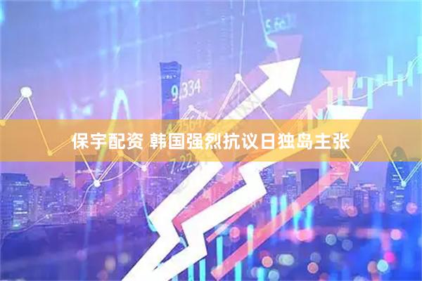 保宇配资 韩国强烈抗议日独岛主张