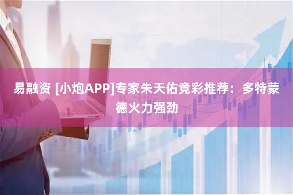 易融资 [小炮APP]专家朱天佑竞彩推荐：多特蒙德火力强劲