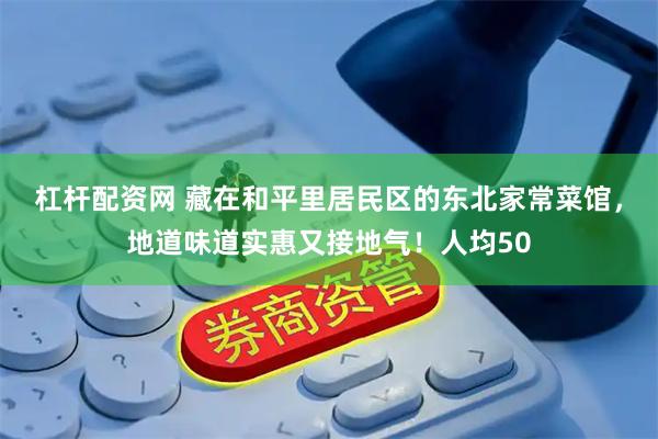 杠杆配资网 藏在和平里居民区的东北家常菜馆，地道味道实惠又接地气！人均50