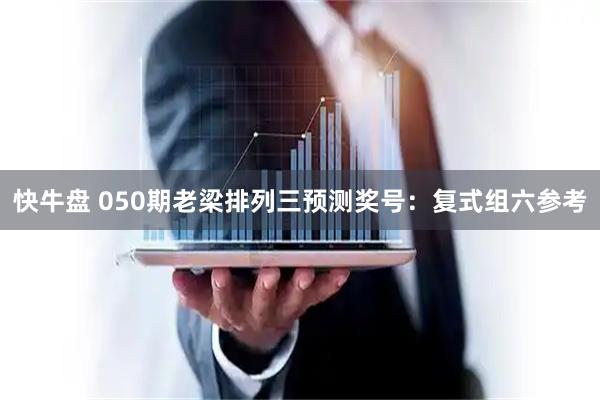 快牛盘 050期老梁排列三预测奖号：复式组六参考