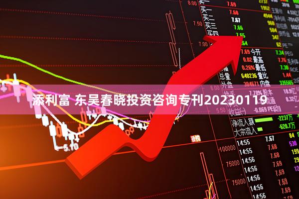 添利富 东吴春晓投资咨询专刊20230119
