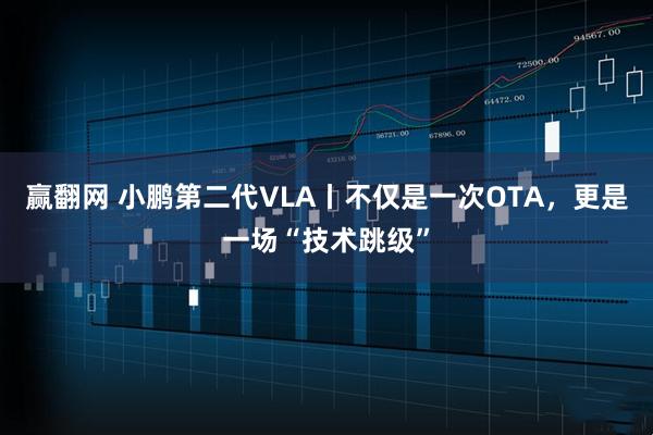 赢翻网 小鹏第二代VLA丨不仅是一次OTA，更是一场“技术跳级”