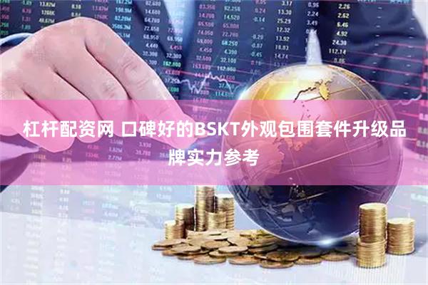 杠杆配资网 口碑好的BSKT外观包围套件升级品牌实力参考