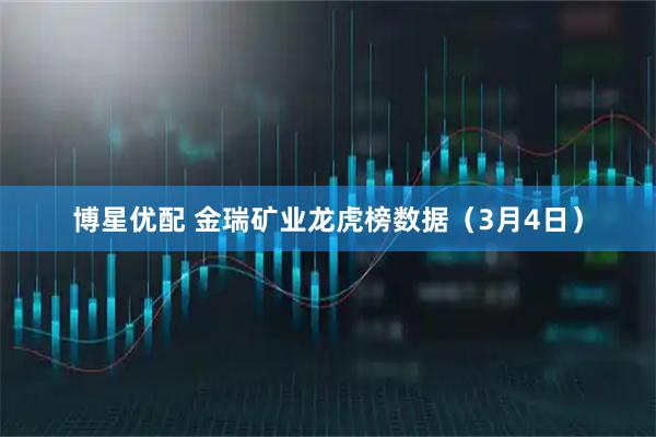 博星优配 金瑞矿业龙虎榜数据（3月4日）