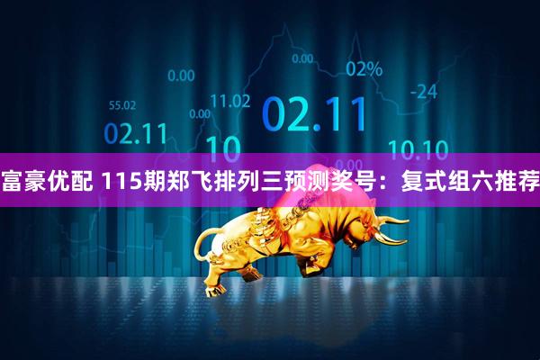 富豪优配 115期郑飞排列三预测奖号：复式组六推荐