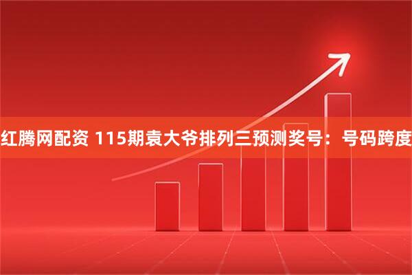红腾网配资 115期袁大爷排列三预测奖号：号码跨度