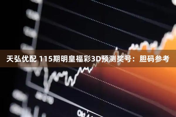 天弘优配 115期明皇福彩3D预测奖号：胆码参考